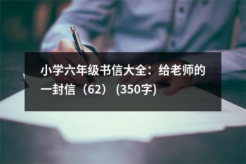小學(xué)六年級(jí)書信大全：給老師的一封信（62） (350字)