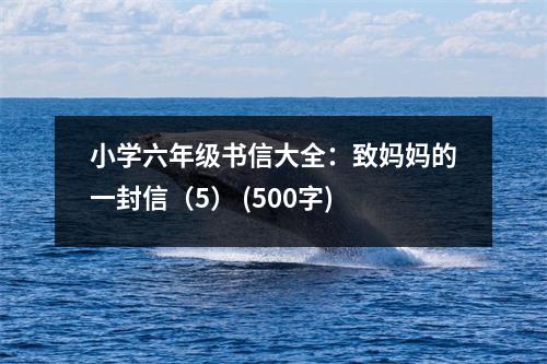 小學(xué)六年級書信大全：致媽媽的一封信（5） (500字)