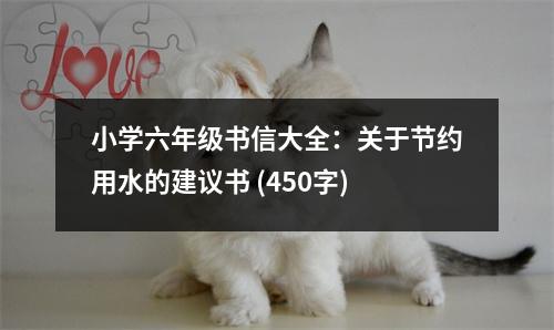 小學(xué)六年級書信大全：關(guān)于節(jié)約用水的建議書 (450字)