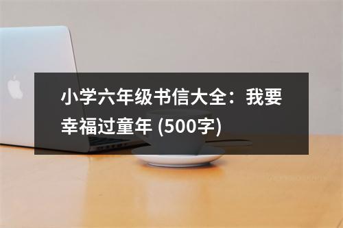 小學(xué)六年級書信大全：我要幸福過童年 (500字)