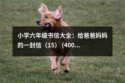 小學(xué)六年級書信大全：給爸爸媽媽的一封信（15） (400字)