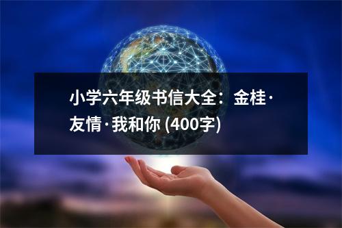 小學(xué)六年級書信大全：金桂·友情·我和你 (400字)