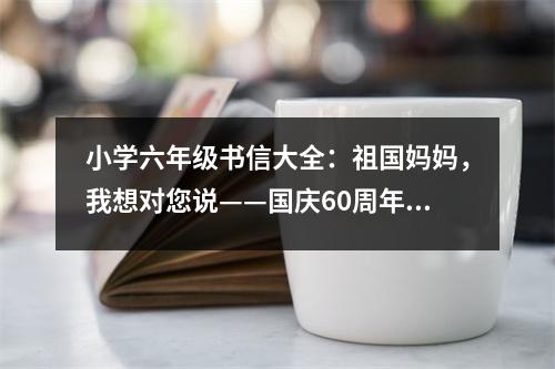 小學(xué)六年級書信大全：祖國媽媽，我想對您說——國慶60周年作文 (400字)