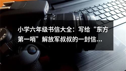 小學(xué)六年級(jí)書(shū)信大全：寫(xiě)給“東方第一哨”解放軍叔叔的一封信（2） (450字)