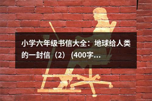 小學六年級書信大全：地球給人類的一封信（2） (400字)