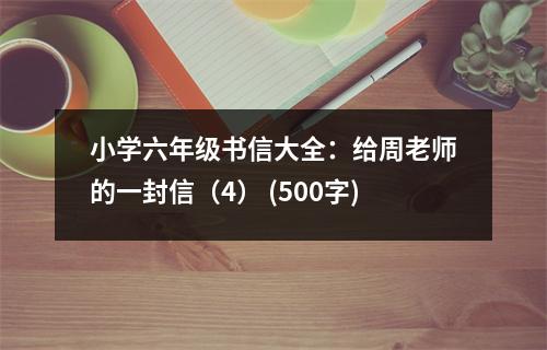 小學六年級書信大全：給周老師的一封信（4） (500字)