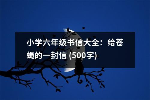 小學(xué)六年級(jí)書信大全：給蒼蠅的一封信 (500字)