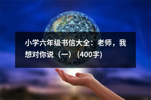 小學六年級書信大全：老師，我想對你說（一） (400字)
