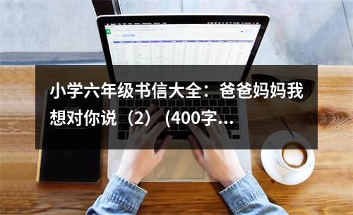 小學六年級書信大全：爸爸媽媽我想對你說（2） (400字)