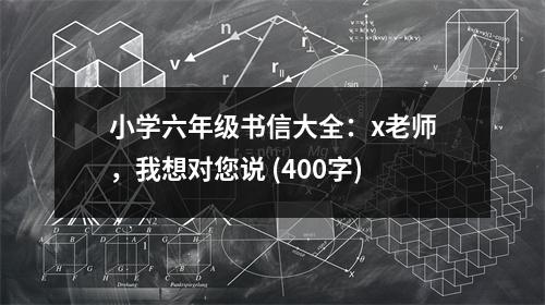 小學六年級書信大全：x老師，我想對您說 (400字)