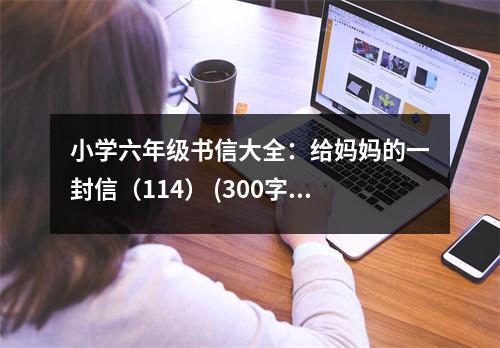 小學六年級書信大全：給媽媽的一封信（114） (300字)