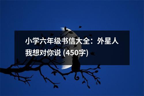 小學六年級書信大全：外星人我想對你說 (450字)