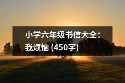 小學(xué)六年級書信大全：我煩惱 (450字)