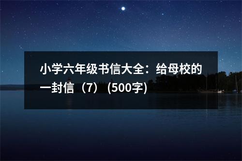 小學(xué)六年級(jí)書(shū)信大全：給母校的一封信（7） (500字)