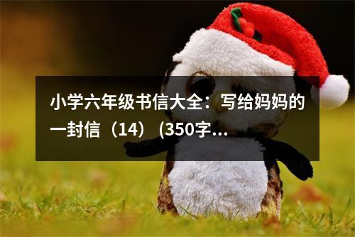 小學(xué)六年級(jí)書(shū)信大全：寫(xiě)給媽媽的一封信（14） (350字)