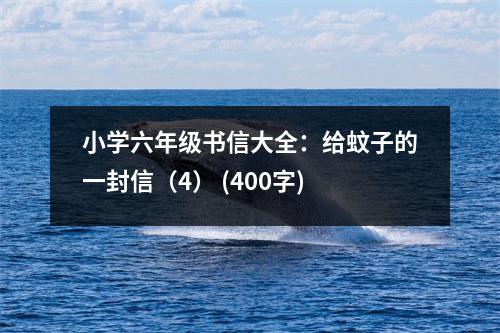 小學(xué)六年級(jí)書(shū)信大全：給蚊子的一封信（4） (400字)