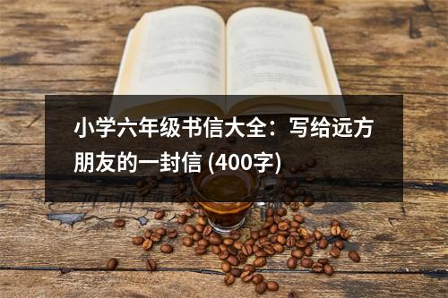 小學(xué)六年級書信大全：寫給遠(yuǎn)方朋友的一封信 (400字)