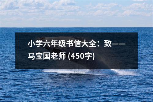 小學(xué)六年級(jí)書信大全：致——馬寶國(guó)老師 (450字)