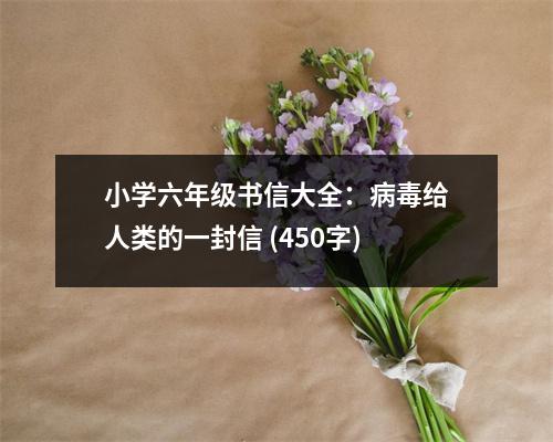 小學(xué)六年級(jí)書信大全：病毒給人類的一封信 (450字)