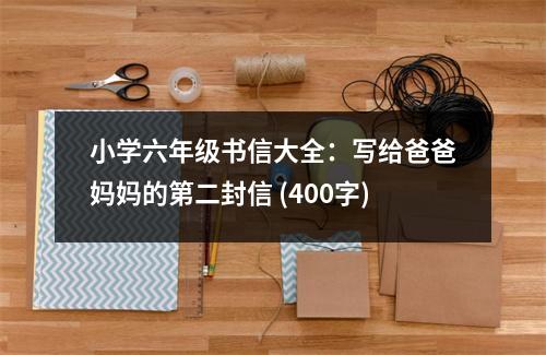 小學(xué)六年級(jí)書信大全：寫給爸爸媽媽的第二封信 (400字)