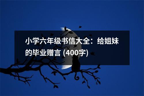 小學(xué)六年級(jí)書信大全：給姐妹的畢業(yè)贈(zèng)言 (400字)