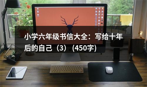 小學(xué)六年級(jí)書信大全：寫給十年后的自己（3） (450字)