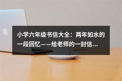小學(xué)六年級(jí)書(shū)信大全：兩年如水的一段回憶——給老師的一封信 (450字)