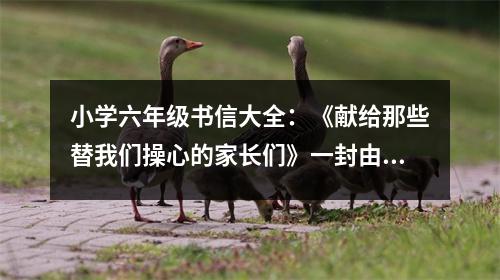 小學六年級書信大全：《獻給那些替我們操心的家長們》一封由心的感謝信 (400字)
