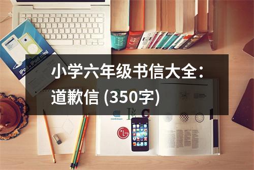 小學(xué)六年級(jí)書信大全：道歉信 (350字)