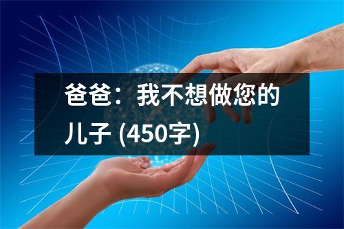 爸爸：我不想做您的兒子 (450字)
