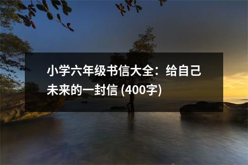 小學(xué)六年級(jí)書(shū)信大全：給自己未來(lái)的一封信 (400字)