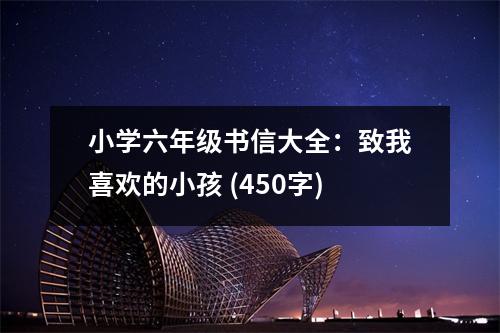 小學(xué)六年級(jí)書(shū)信大全：致我喜歡的小孩 (450字)