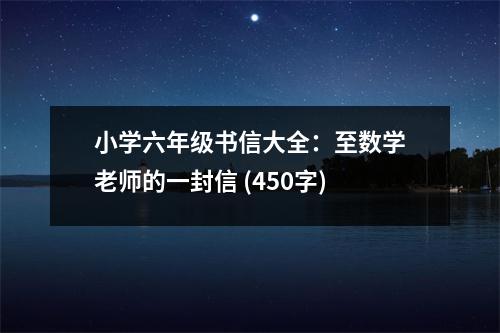 小學(xué)六年級(jí)書信大全：至數(shù)學(xué)老師的一封信 (450字)