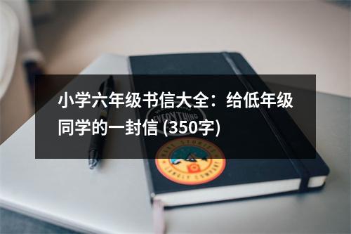 小學(xué)六年級(jí)書信大全：給低年級(jí)同學(xué)的一封信 (350字)
