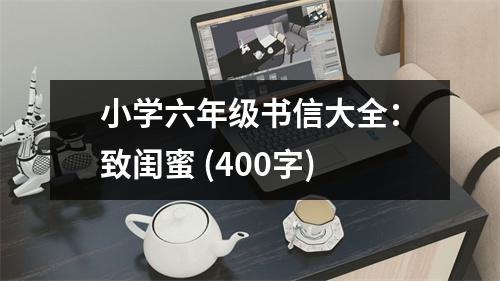 小學(xué)六年級(jí)書信大全：致閨蜜 (400字)