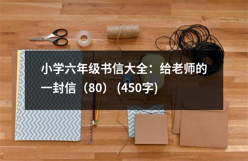 小學六年級書信大全：給老師的一封信（80） (450字)