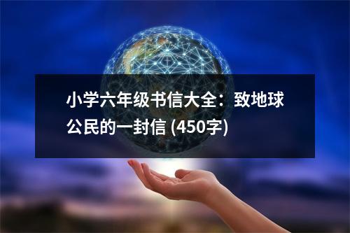 小學(xué)六年級書信大全：致地球公民的一封信 (450字)