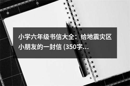 小學(xué)六年級書信大全：給地震災(zāi)區(qū)小朋友的一封信 (350字)