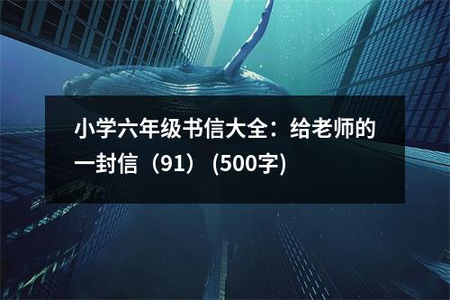 小學(xué)六年級書信大全：給老師的一封信（91） (500字)