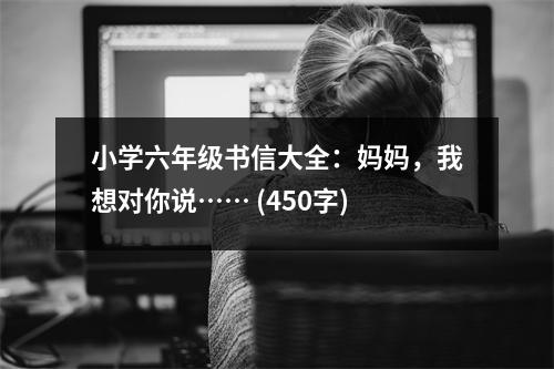 小學(xué)六年級(jí)書信大全：媽媽，我想對(duì)你說…… (450字)
