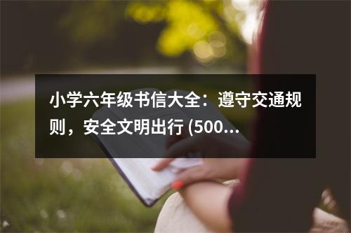 小學(xué)六年級(jí)書信大全：遵守交通規(guī)則，安全文明出行 (500字)