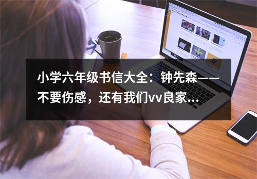 小學(xué)六年級書信大全：鐘先森——不要傷感，還有我們vv良家族 (450字)