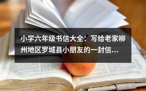 小學(xué)六年級書信大全：寫給老家柳州地區(qū)羅城縣小朋友的一封信 (400字)