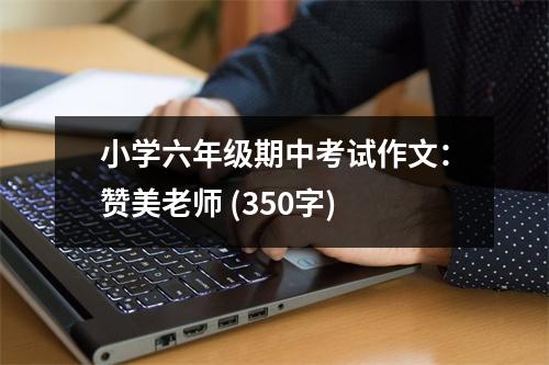 小學(xué)六年級期中考試作文：贊美老師 (350字)