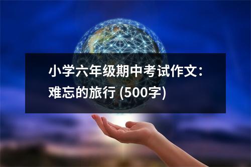 小學(xué)六年級期中考試作文：難忘的旅行 (500字)