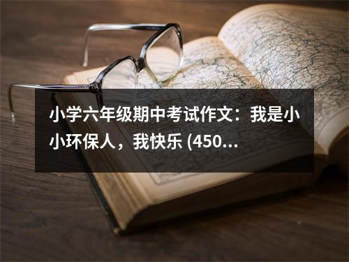 小學六年級期中考試作文：我是小小環(huán)保人，我快樂 (450字)