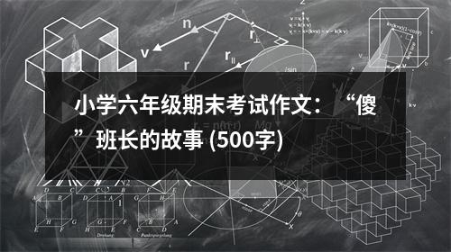 小學(xué)六年級(jí)期末考試作文：“傻”班長(zhǎng)的故事 (500字)
