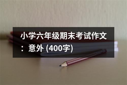 小學(xué)六年級(jí)期末考試作文：意外 (400字)