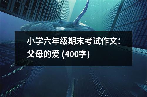 小學六年級期末考試作文：父母的愛 (400字)