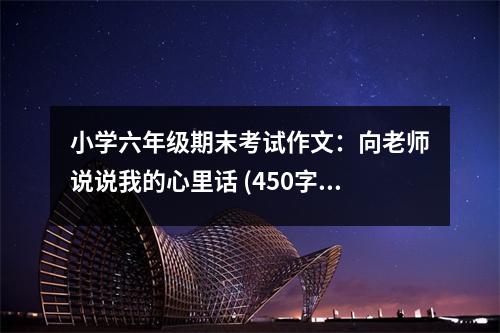小學(xué)六年級期末考試作文：向老師說說我的心里話 (450字)